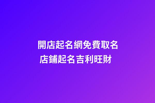 開店起名網免費取名 店鋪起名吉利旺財-第1張-店鋪起名-玄機派